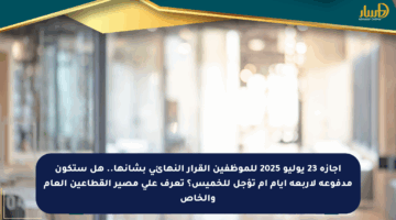إجازة 23 يوليو 2025 للموظفين القرار النهائي بشأنها.. هل ستكون مدفوعة لأربعة أيام أم تؤجل للخميس؟ تعرف على مصير القطاعين العام والخاص